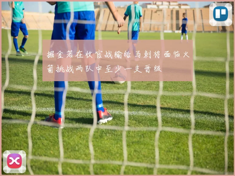 掘金若在收官战输给马刺将面临火箭挑战两队中至少一支晋级