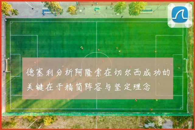 德塞利分析阿隆索在切尔西成功的关键在于精简阵容与坚定理念