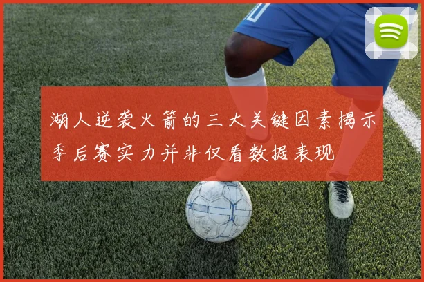 湖人逆袭火箭的三大关键因素揭示季后赛实力并非仅看数据表现