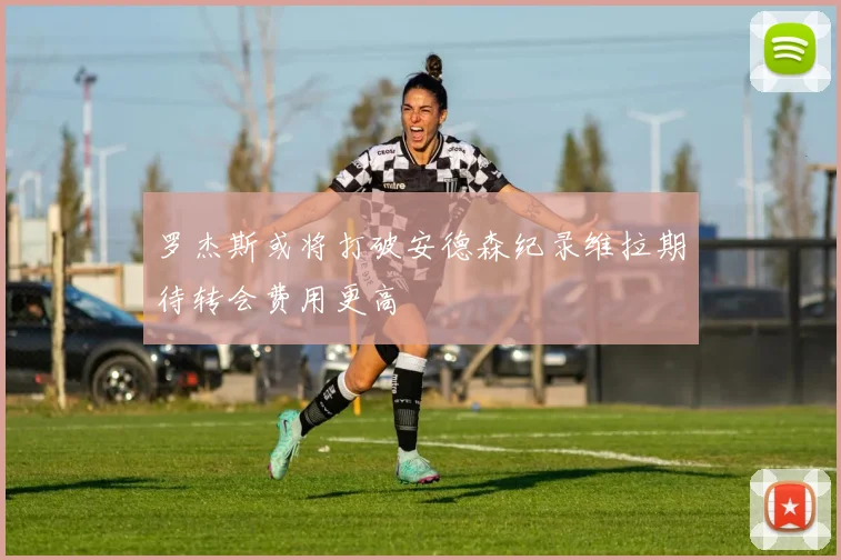 罗杰斯或将打破安德森纪录维拉期待转会费用更高